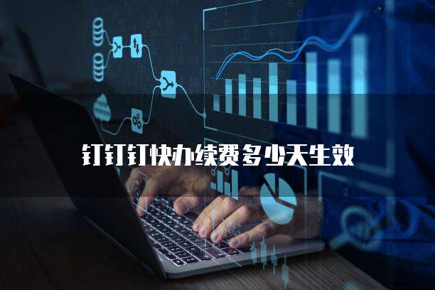 钉钉钉快办续费多少天生效