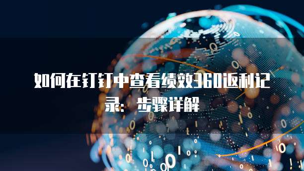 如何在钉钉中查看绩效360返利记录:步骤详解
