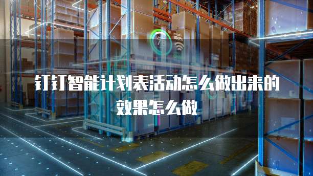 钉钉智能计划表活动怎么做出来的效果怎么做