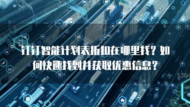 钉钉智能计划表折扣在哪里找？如何快速找到并获取优惠信息？