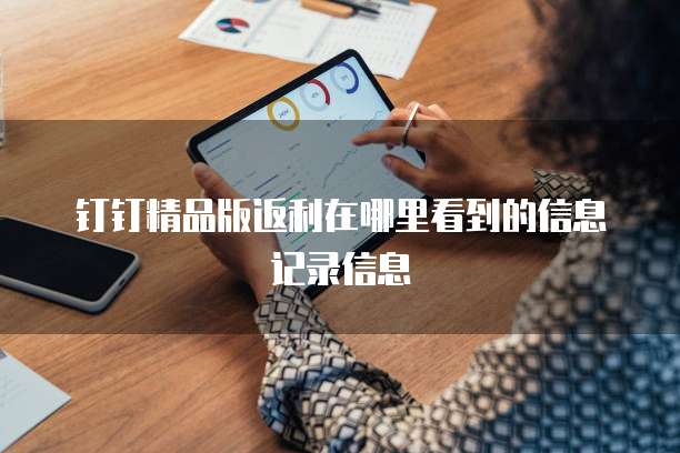 钉钉精品版返利在哪里看到的信息记录信息