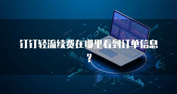 钉钉轻流续费在哪里看到订单信息?