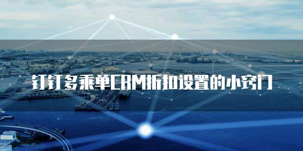 钉钉多乘单CRM折扣设置的小窍门