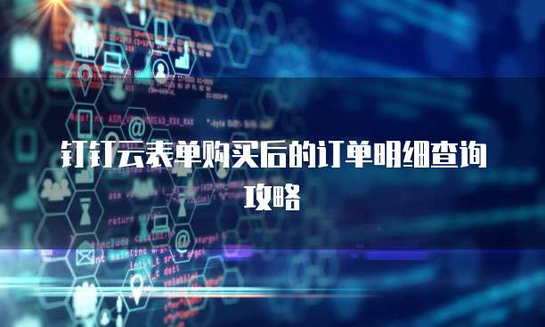 钉钉云表单购买后的订单明细查询攻略