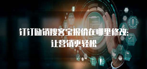 钉钉励销搜客宝报价在哪里修改:让营销更轻松