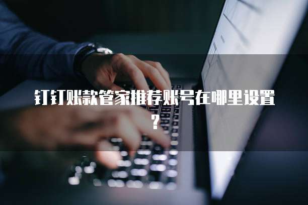 钉钉账款管家推荐账号在哪里设置?