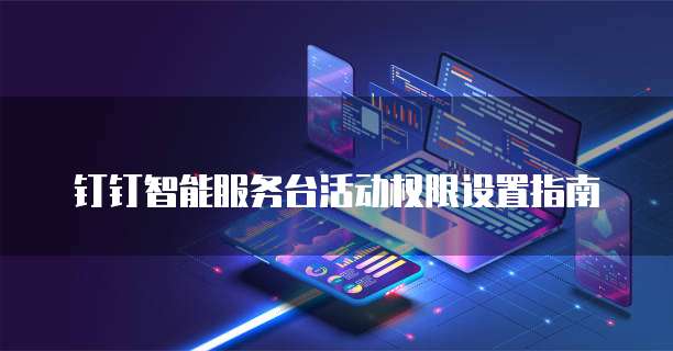 钉钉智能服务台活动权限设置指南