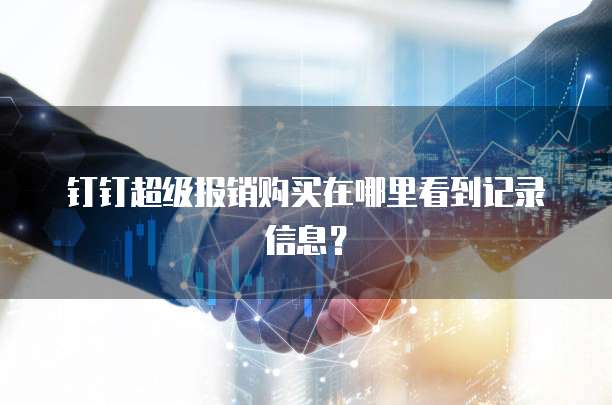 钉钉超级报销购买在哪里看到记录信息？