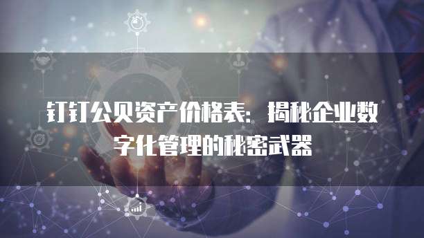 钉钉公贝资产价格表:揭秘企业数字化管理的秘密武器