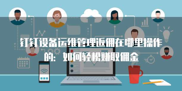 钉钉设备运维管理返佣在哪里操作的：如何轻松赚取佣金