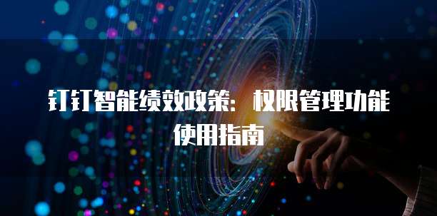 钉钉智能绩效政策:权限管理功能使用指南