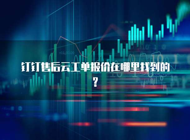 钉钉售后云工单报价在哪里找到的?