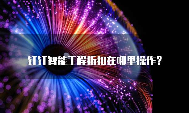 钉钉智能工程折扣在哪里操作？