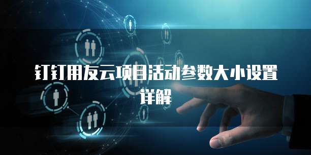 钉钉用友云项目活动参数大小设置详解