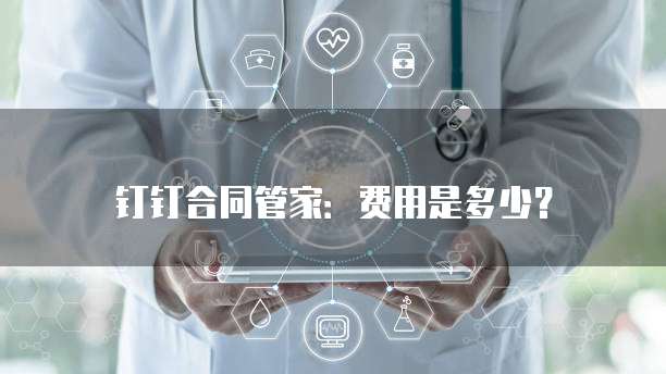 钉钉合同管家:费用是多少?