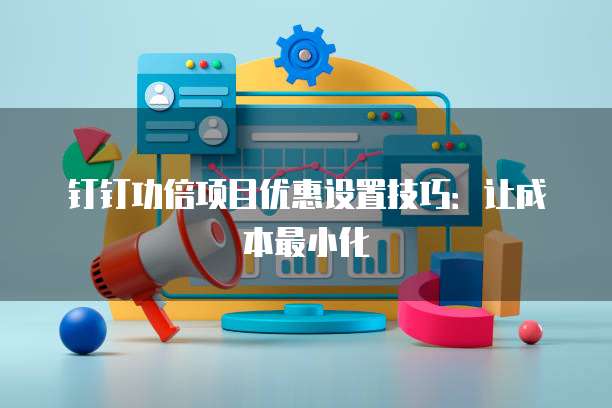 钉钉功倍项目优惠设置技巧：让成本最小化