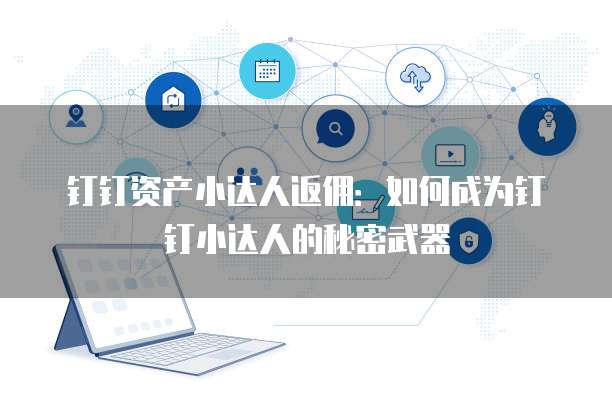 钉钉资产小达人返佣:如何成为钉钉小达人的秘密武器