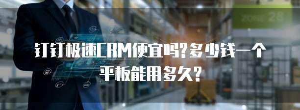钉钉极速CRM便宜吗?多少钱一个平板能用多久?