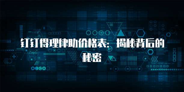 钉钉得理律助价格表：揭秘背后的秘密