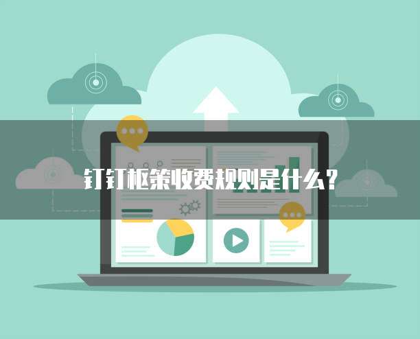 钉钉枢策收费规则是什么?