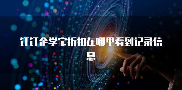 钉钉企学宝折扣在哪里看到记录信息