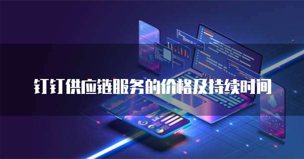 钉钉供应链服务的价格及持续时间