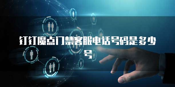 钉钉魔点门禁客服电话号码是多少号