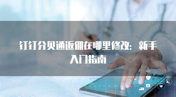 钉钉分贝通返佣在哪里修改:新手入门指南