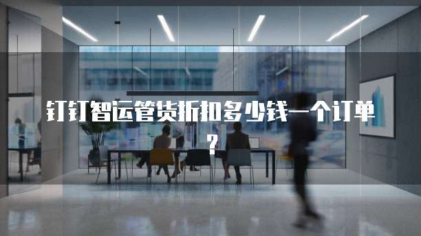 钉钉智运管货折扣多少钱一个订单？