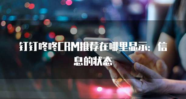 钉钉咚咚CRM推荐在哪里显示:信息的状态