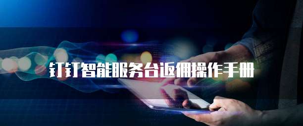 钉钉智能服务台返佣操作手册