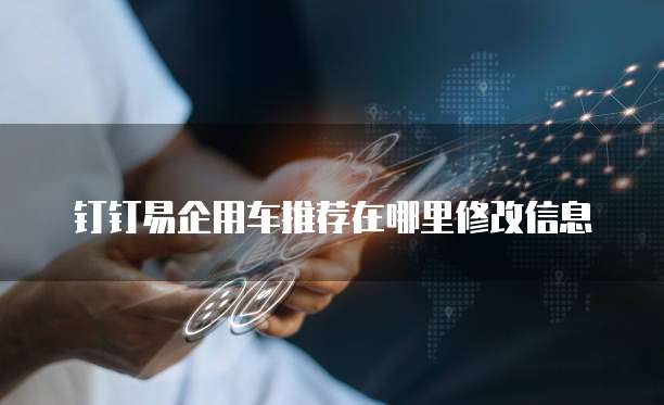钉钉易企用车推荐在哪里修改信息