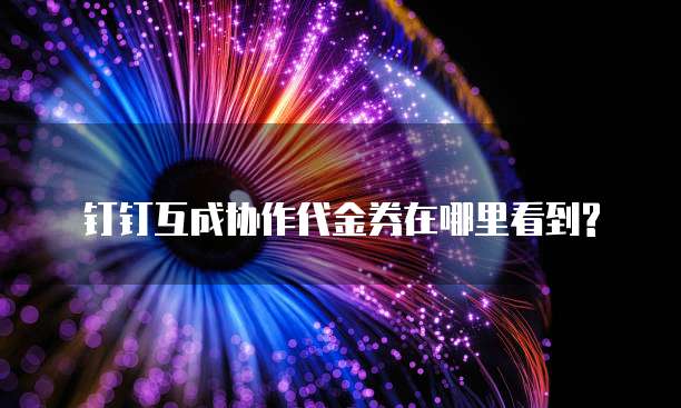 钉钉互成协作代金券在哪里看到?