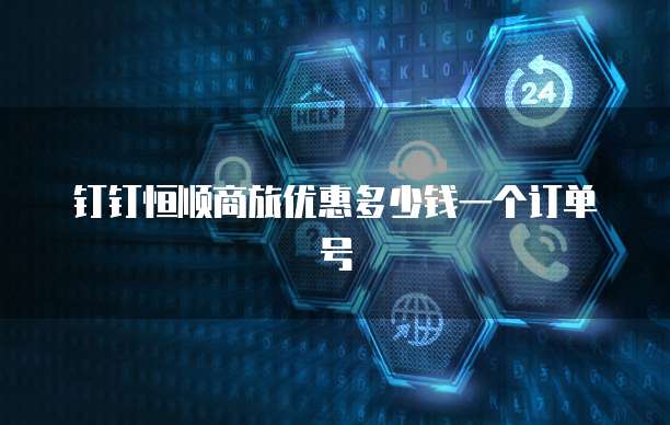 钉钉恒顺商旅优惠多少钱一个订单号