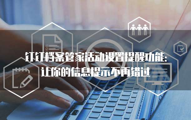 钉钉档案管家活动设置提醒功能：让你的信息提示不再错过