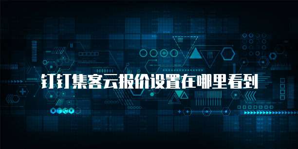 钉钉集客云报价设置在哪里看到