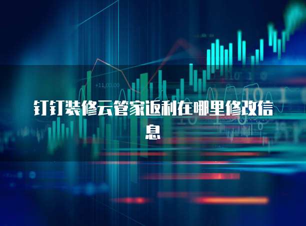 钉钉装修云管家返利在哪里修改信息
