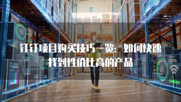 钉钉项目购买技巧一览：如何快速找到性价比高的产品