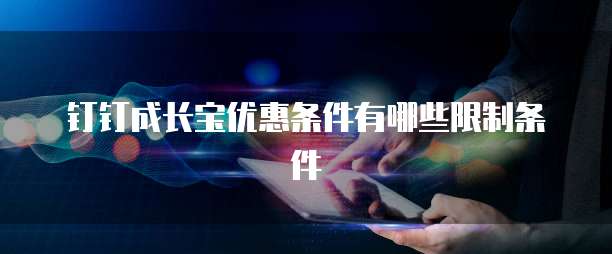 钉钉成长宝优惠条件有哪些限制条件