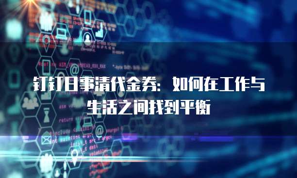 钉钉日事清代金券:如何在工作与生活之间找到平衡