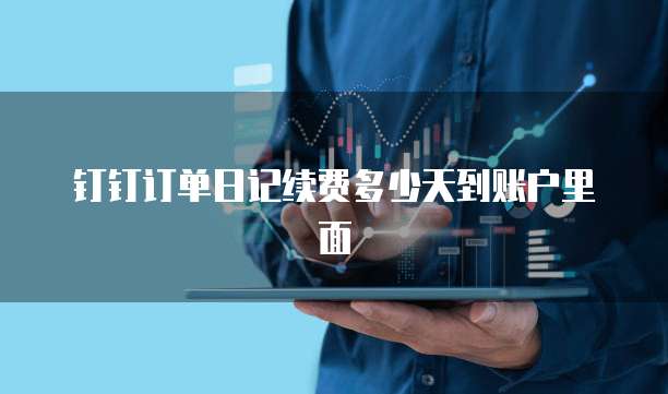 钉钉订单日记续费多少天到账户里面