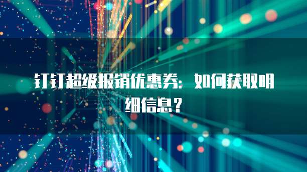 钉钉超级报销优惠券:如何获取明细信息?