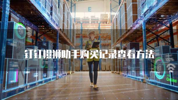 钉钉橙狮助手购买记录查看方法