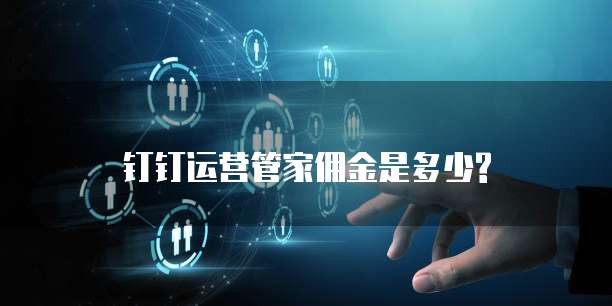 钉钉运营管家佣金是多少?
