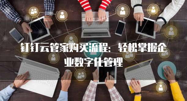钉钉云管家购买流程:轻松掌握企业数字化管理