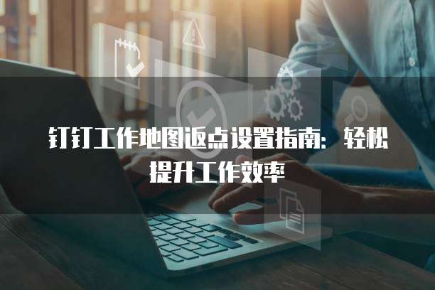 钉钉工作地图返点设置指南：轻松提升工作效率