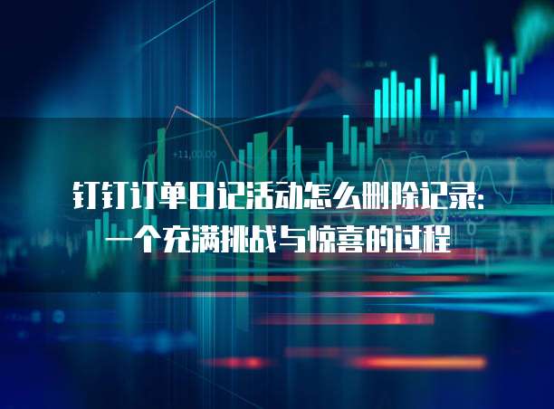 钉钉订单日记活动怎么删除记录：一个充满挑战与惊喜的过程