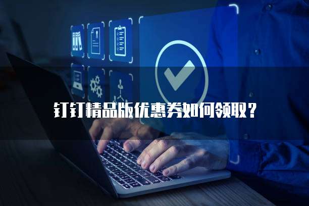 钉钉精品版优惠券如何领取?