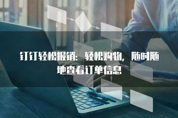 钉钉轻松报销：轻松购物，随时随地查看订单信息