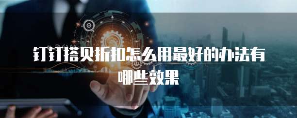 钉钉搭贝折扣怎么用最好的办法有哪些效果